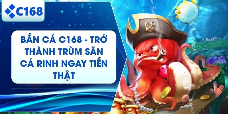 Bắn Cá C168 - Hành Trình Săn Cá Đổi Thưởng Siêu Hấp Dẫn