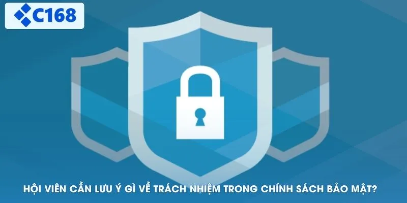 Hội viên cần lưu ý gì về trách nhiệm trong chính sách bảo mật?