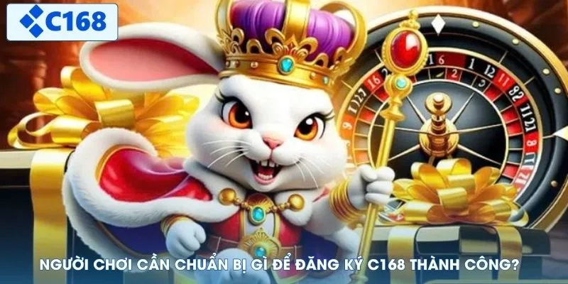 Người chơi cần chuẩn bị gì để đăng ký C168 thành công?